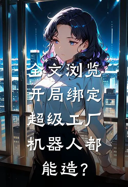 全文浏览开局绑定超级工厂，机器人都能造？