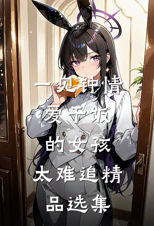 一见钟情：爱干饭的女孩，太难追精品选集