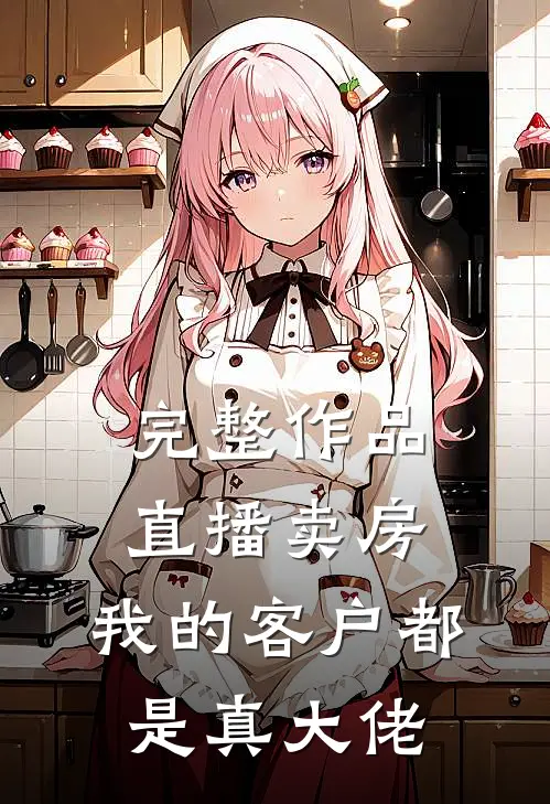 完整作品直播卖房：我的客户都是真大佬