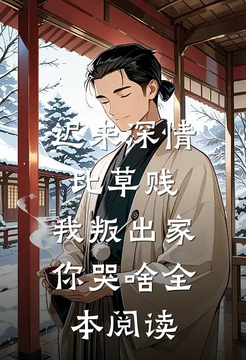 迟来深情比草贱，我叛出家你哭啥全本阅读