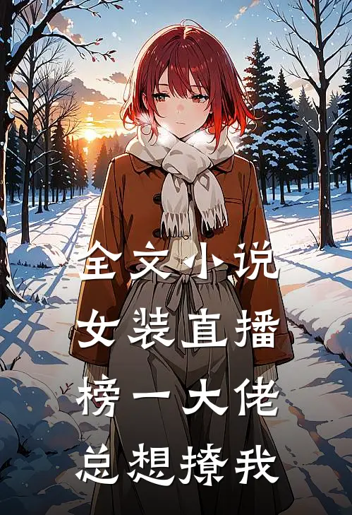 全文小说女装直播：榜一大佬总想撩我