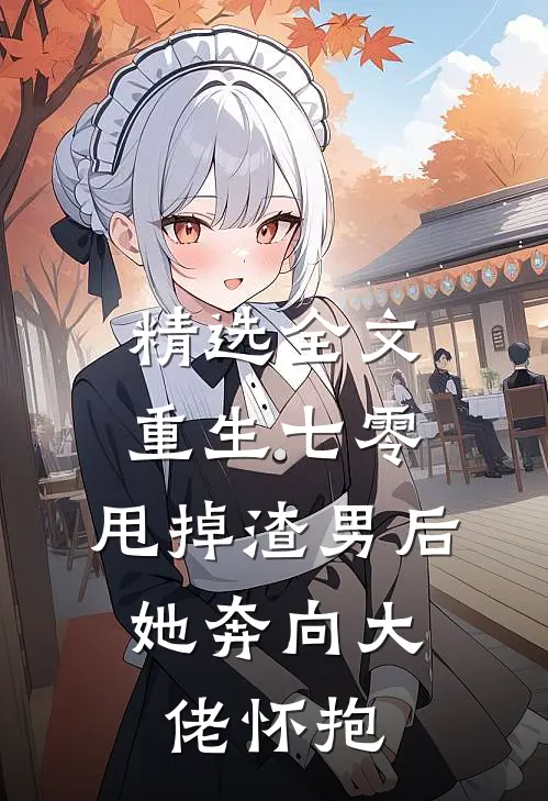 精选全文重生七零：甩掉渣男后，她奔向大佬怀抱