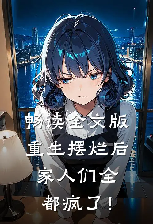 畅读全文版重生摆烂后，家人们全都疯了！