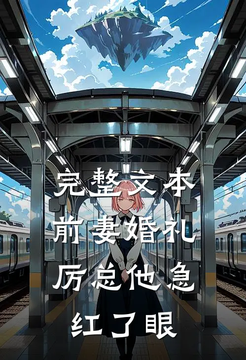 完整文本前妻婚礼，厉总他急红了眼