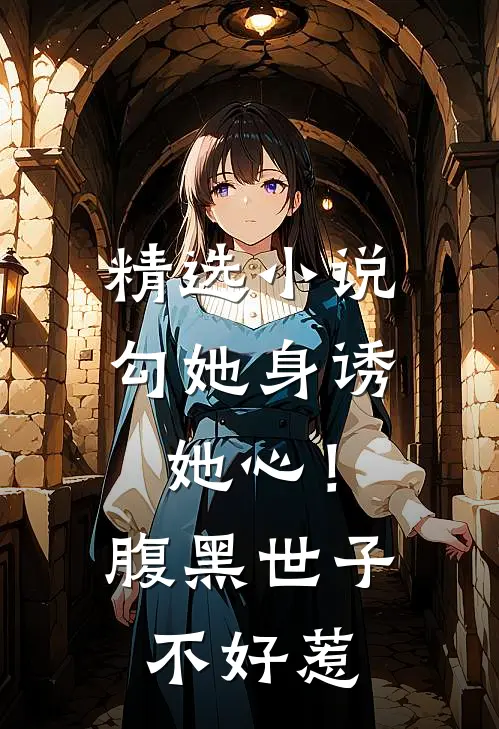 精选小说勾她身诱她心！腹黑世子不好惹