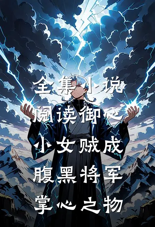 全集小说阅读御心：小女贼成腹黑将军掌心之物