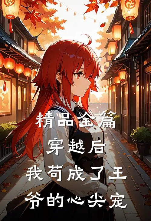精品全篇穿越后，我苟成了王爷的心尖宠
