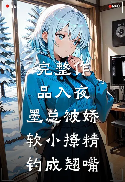 完整作品入夜，墨总被娇软小撩精钓成翘嘴