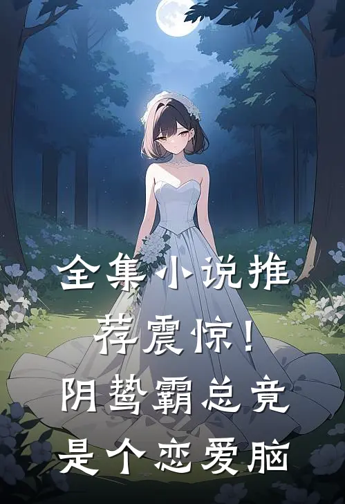 全集小说推荐震惊！阴鸷霸总竟是个恋爱脑