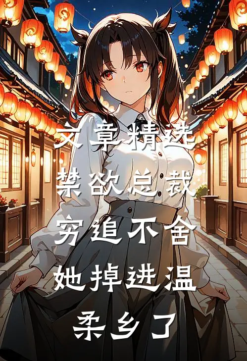 文章精选禁欲总裁穷追不舍，她掉进温柔乡了