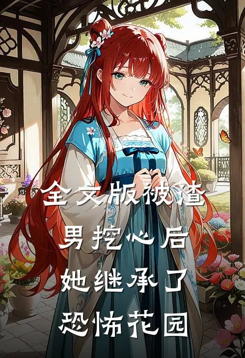 全文版被渣男挖心后，她继承了恐怖花园