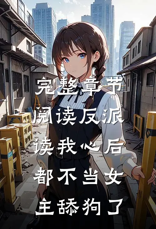 完整章节阅读反派读我心后，都不当女主舔狗了