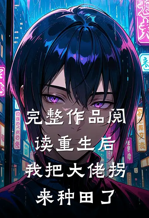 完整作品阅读重生后，我把大佬拐来种田了