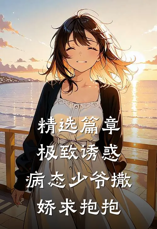 精选篇章极致诱惑：病态少爷撒娇求抱抱