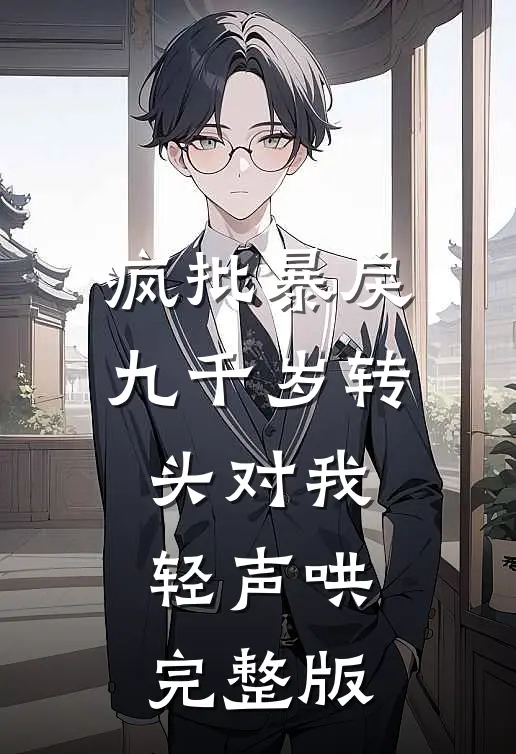 疯批暴戾九千岁转头对我轻声哄完整版