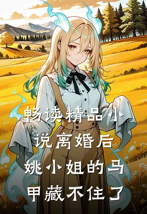 畅读精品小说离婚后，姚小姐的马甲藏不住了