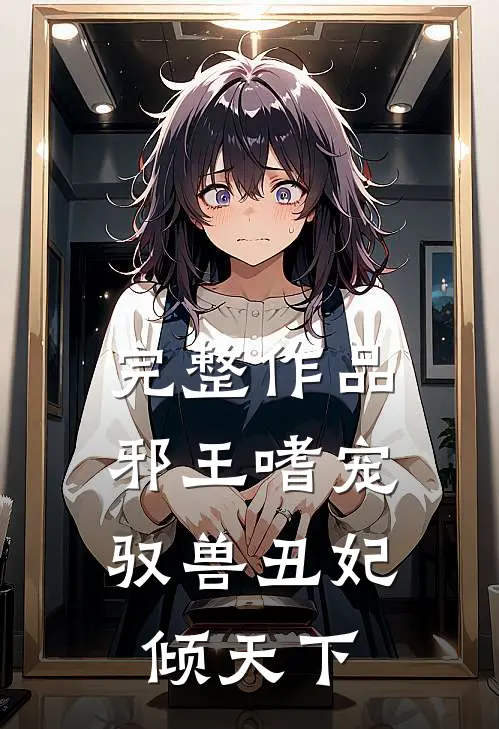 完整作品邪王嗜宠：驭兽丑妃倾天下