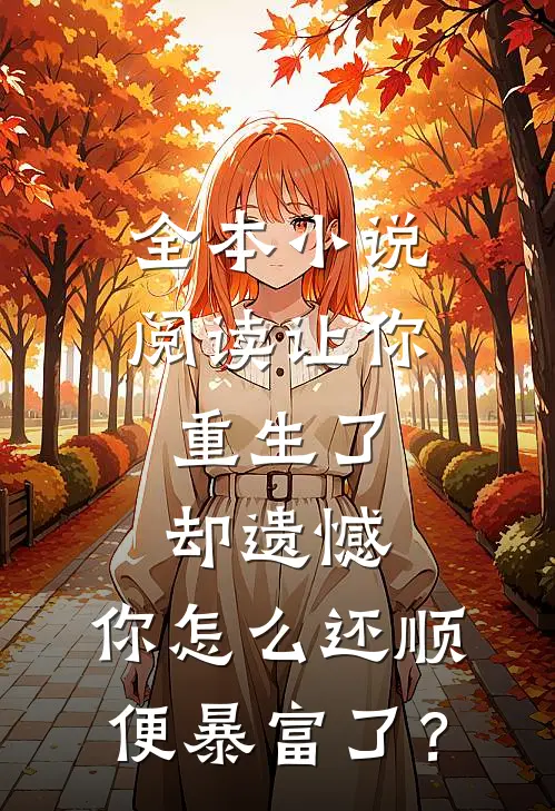 全本小说阅读让你重生了却遗憾，你怎么还顺便暴富了？
