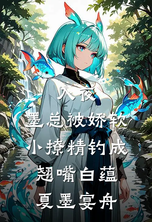 入夜，墨总被娇软小撩精钓成翘嘴白蕴夏墨宴舟