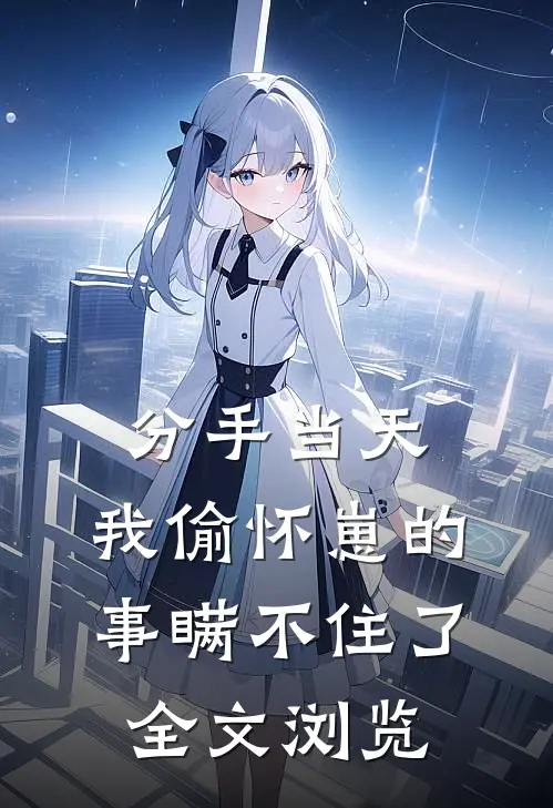分手当天，我偷怀崽的事瞒不住了全文浏览