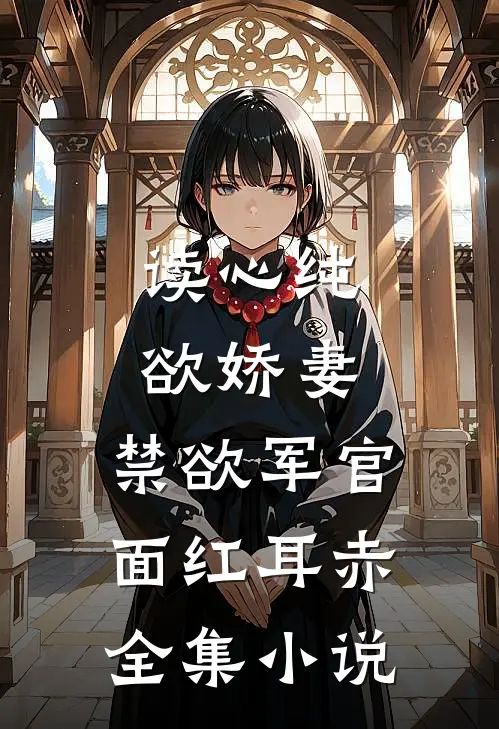 读心纯欲娇妻，禁欲军官面红耳赤全集小说