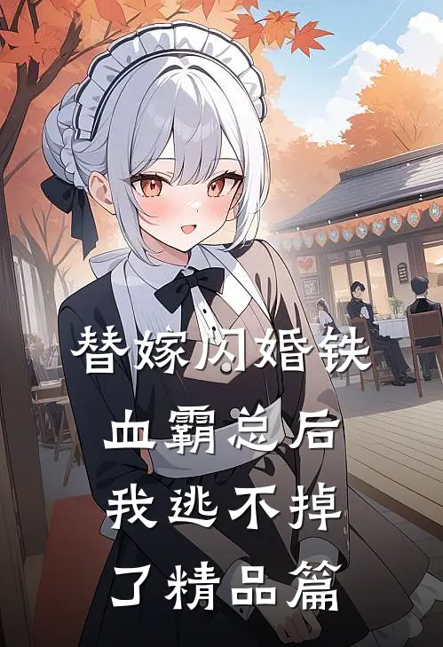 替嫁闪婚铁血霸总后，我逃不掉了精品篇