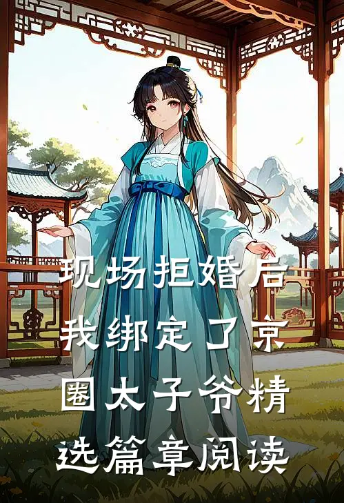 现场拒婚后，我绑定了京圈太子爷精选篇章阅读