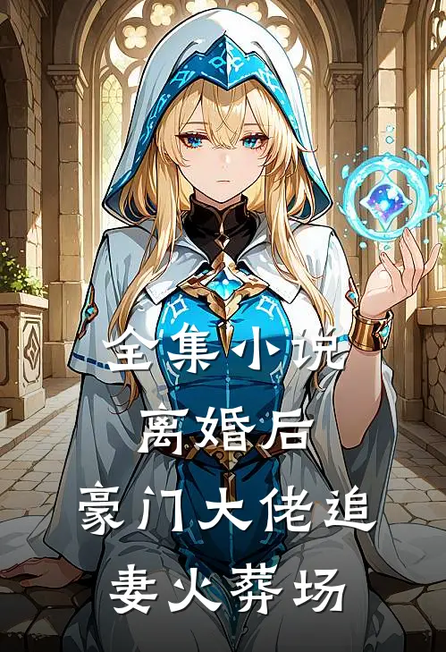 全集小说离婚后，豪门大佬追妻火葬场