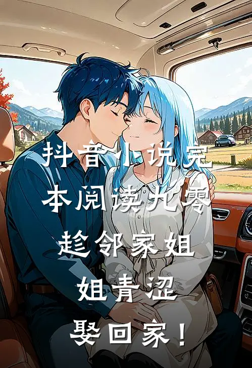 抖音小说完本阅读九零：趁邻家姐姐青涩，娶回家！
