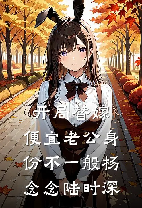 开局替嫁,便宜老公身份不一般杨念念陆时深