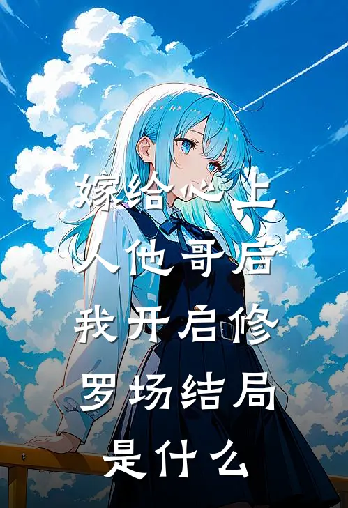 嫁给心上人他哥后,我开启修罗场结局是什么