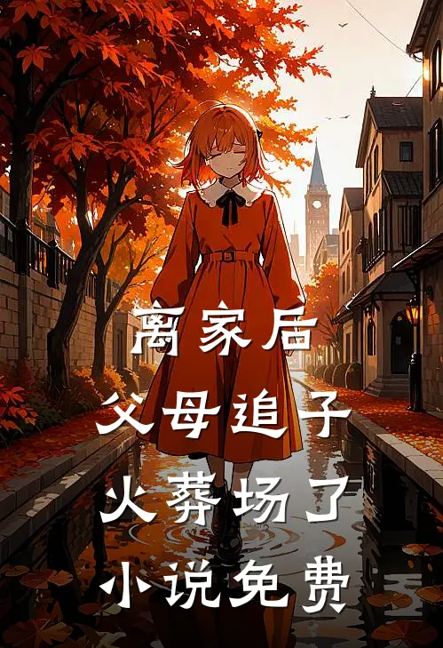 离家后,父母追子火葬场了小说免费