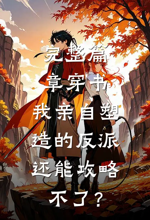 完整篇章穿书：我亲自塑造的反派，还能攻略不了？