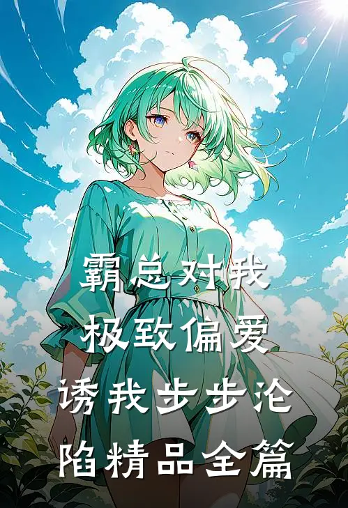 霸总对我极致偏爱，诱我步步沦陷精品全篇