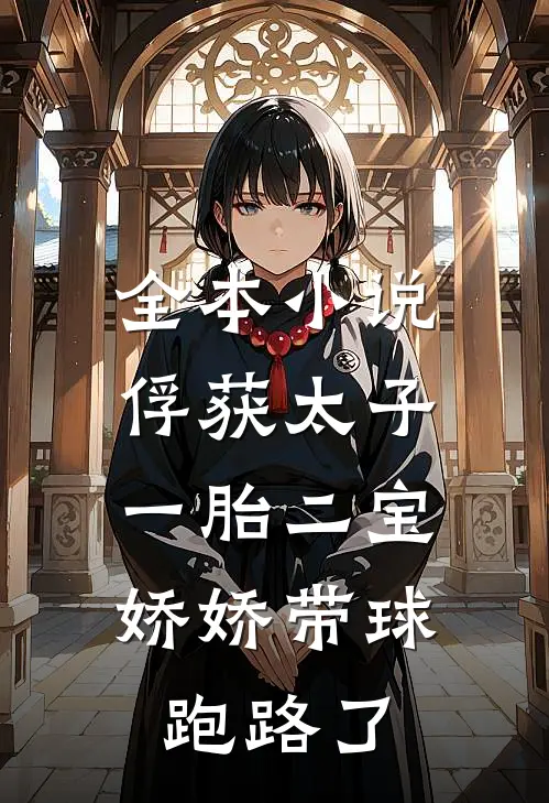 全本小说俘获太子一胎二宝，娇娇带球跑路了