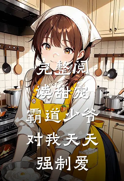 完整阅读甜宠：霸道少爷对我天天强制爱