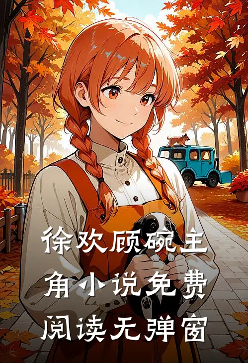 徐欢顾碗主角小说免费阅读无弹窗