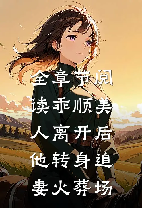 全章节阅读乖顺美人离开后，他转身追妻火葬场