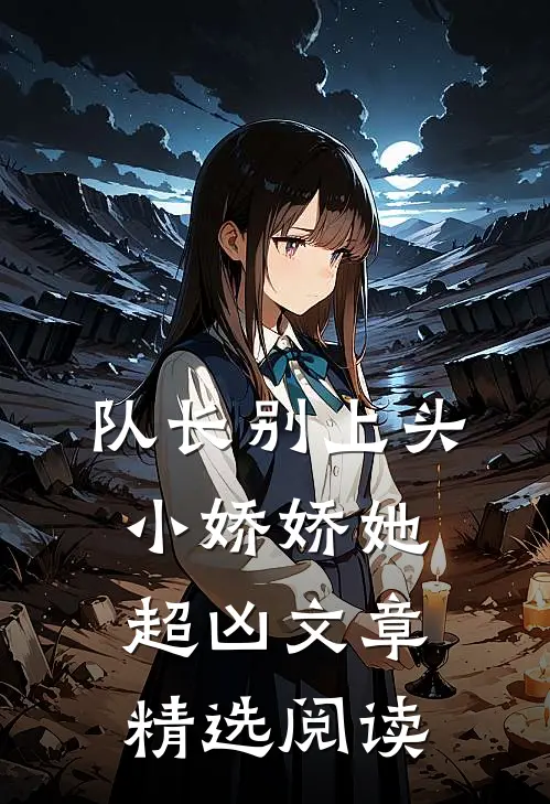 队长别上头，小娇娇她超凶文章精选阅读