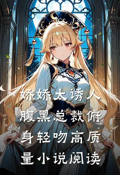 娇娇太诱人，腹黑总裁俯身轻吻高质量小说阅读