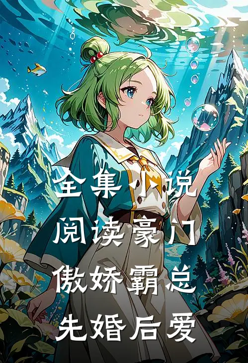 全集小说阅读豪门：傲娇霸总先婚后爱