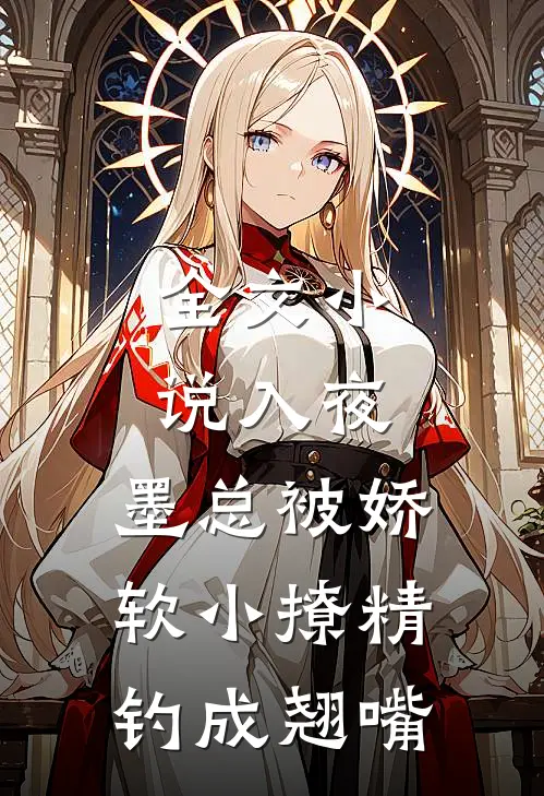 全文小说入夜，墨总被娇软小撩精钓成翘嘴