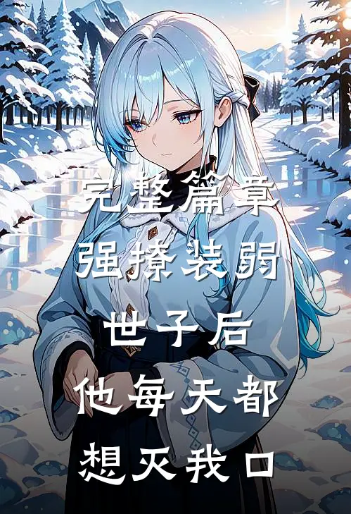 完整篇章强撩装弱世子后，他每天都想灭我口