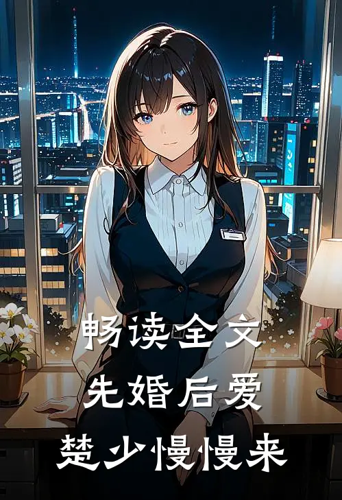 畅读全文先婚后爱，楚少慢慢来