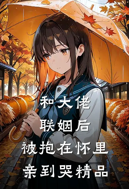 和大佬联姻后，被抱在怀里亲到哭精品