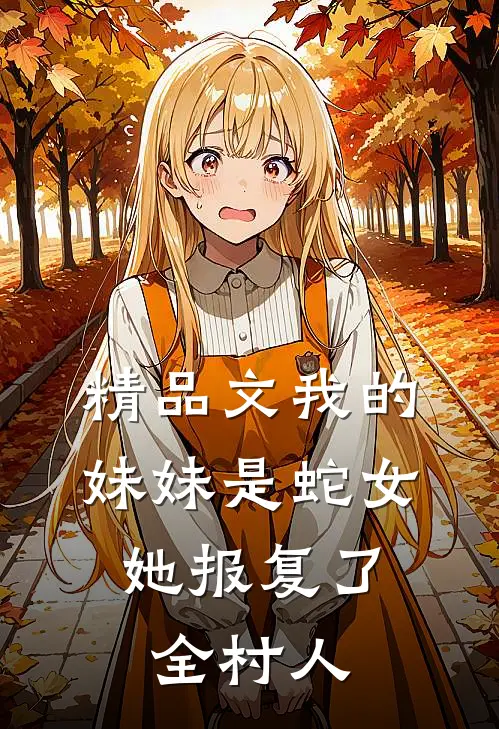 精品文我的妹妹是蛇女，她报复了全村人