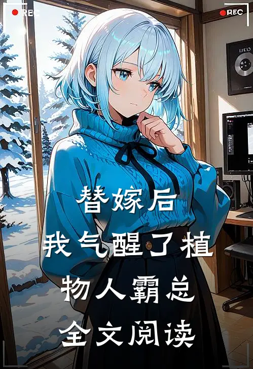 替嫁后，我气醒了植物人霸总全文阅读