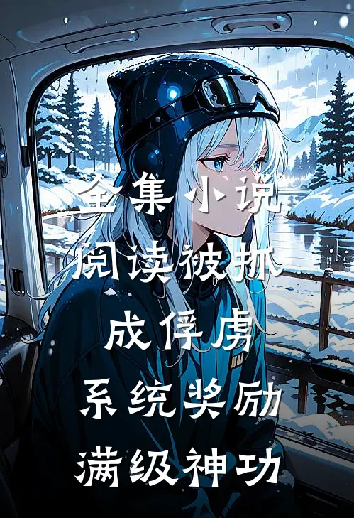 全集小说阅读被抓成俘虏，系统奖励满级神功