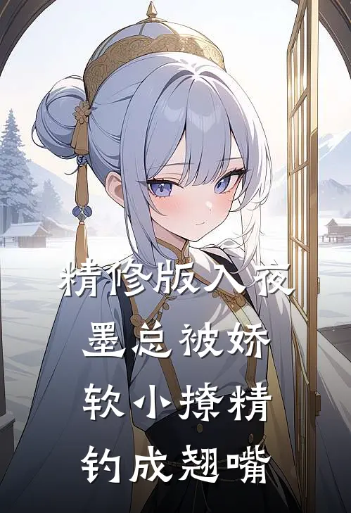 精修版入夜，墨总被娇软小撩精钓成翘嘴