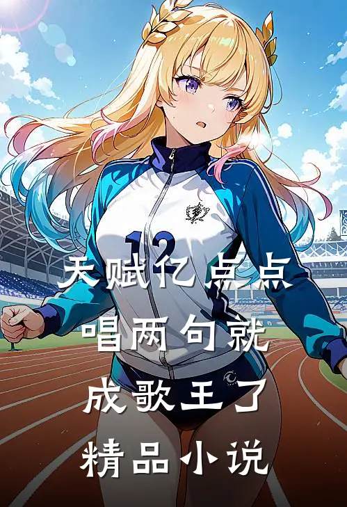 天赋亿点点，唱两句就成歌王了精品小说